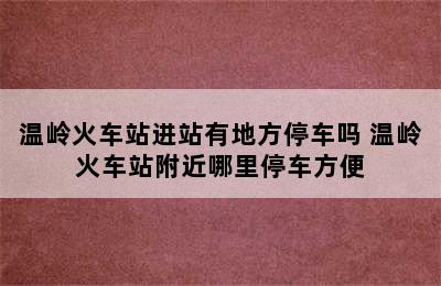 温岭火车站进站有地方停车吗 温岭火车站附近哪里停车方便